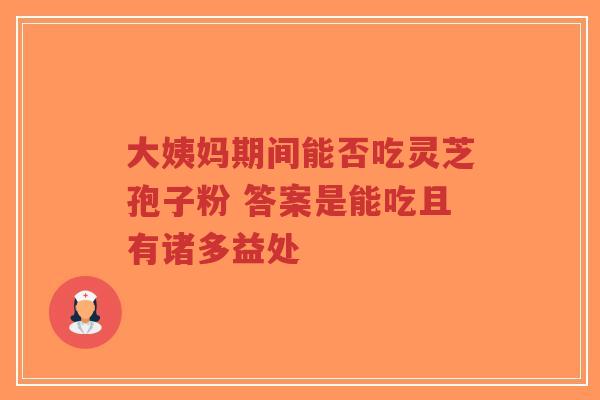 大姨妈期间能否吃灵芝孢子粉 答案是能吃且有诸多益处-第1张图片-超越 大姨妈期间能否吃灵芝孢子粉 答案是能吃且有诸多益处-第1张图片-超越