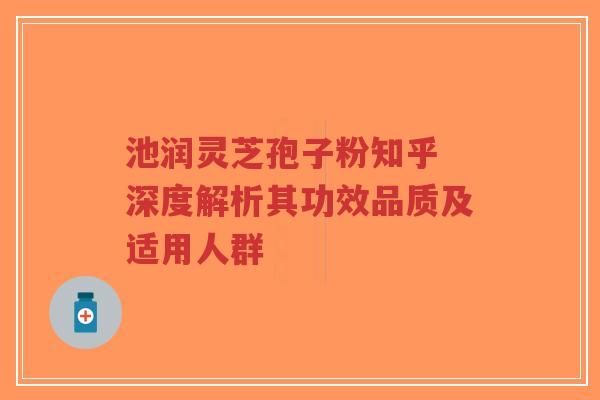 池润灵芝孢子粉知乎 深度解析其功效品质及适用人群-第1张图片-超越 池润灵芝孢子粉知乎 深度解析其功效品质及适用人群-第1张图片-超越