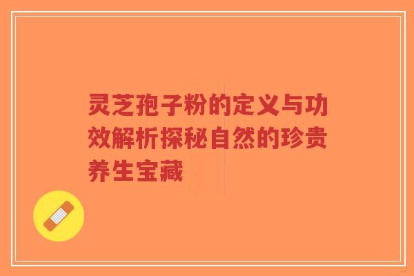 灵芝孢子粉的定义与功效解析探秘自然的珍贵养生宝藏-第1张图片-超越 灵芝孢子粉的定义与功效解析探秘自然的珍贵养生宝藏-第1张图片-超越