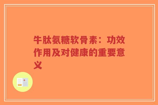 牛肽氨糖软骨素:功效作用及对健康的重要意义-第1张图片-超越 牛肽氨糖软骨素:功效作用及对健康的重要意义-第1张图片-超越