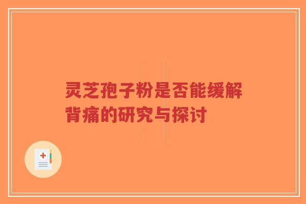 灵芝孢子粉是否能缓解背痛的研究与探讨-第1张图片-超越