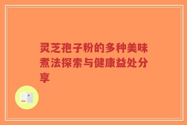 灵芝孢子粉的多种美味煮法探索与健康益处分享-第1张图片-超越 灵芝孢子粉的多种美味煮法探索与健康益处分享-第1张图片-超越