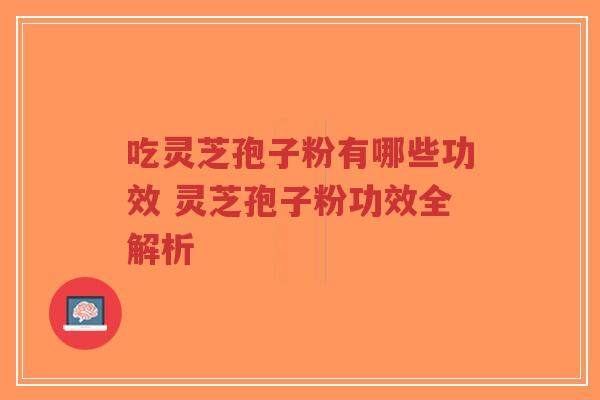 吃灵芝孢子粉有哪些功效 灵芝孢子粉功效全解析-第1张图片-超越 吃灵芝孢子粉有哪些功效 灵芝孢子粉功效全解析-第1张图片-超越