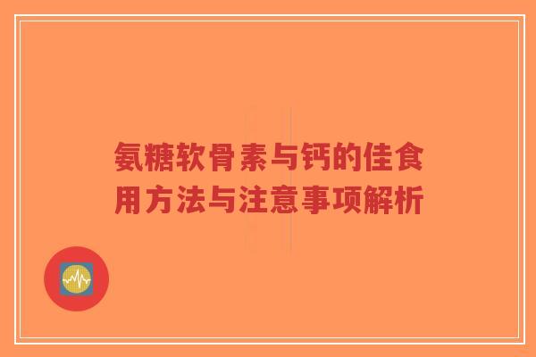氨糖软骨素与钙的佳食用方法与注意事项解析-第1张图片-超越 氨糖软骨素与钙的佳食用方法与注意事项解析-第1张图片-超越