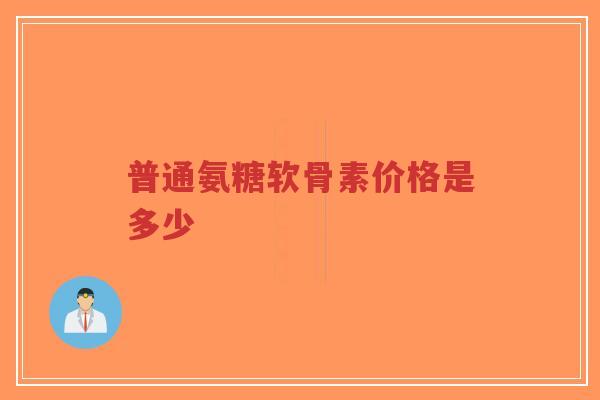 普通氨糖软骨素价格是多少-第1张图片-超越 普通氨糖软骨素价格是多少-第1张图片-超越