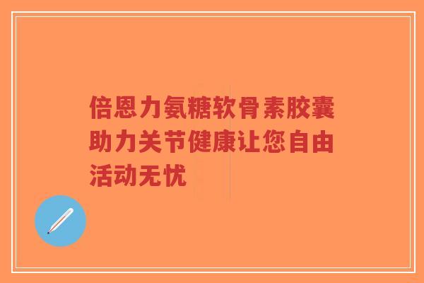 倍恩力氨糖软骨素胶囊助力关节健康让您自由活动无忧-第1张图片-超越 倍恩力氨糖软骨素胶囊助力关节健康让您自由活动无忧-第1张图片-超越