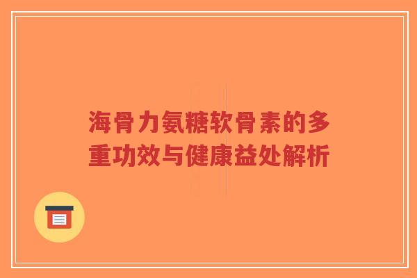 海骨力氨糖软骨素的多重功效与健康益处解析-第1张图片-超越 海骨力氨糖软骨素的多重功效与健康益处解析-第1张图片-超越