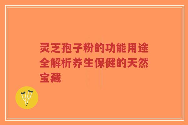 灵芝孢子粉的功能用途全解析养生保健的天然宝藏-第1张图片-超越 灵芝孢子粉的功能用途全解析养生保健的天然宝藏-第1张图片-超越