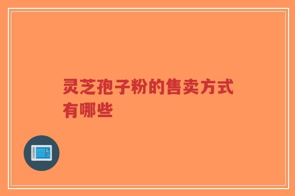 灵芝孢子粉的售卖方式有哪些-第1张图片-超越 灵芝孢子粉的售卖方式有哪些-第1张图片-超越