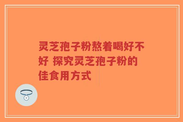灵芝孢子粉熬着喝好不好 探究灵芝孢子粉的佳食用方式-第1张图片-超越 灵芝孢子粉熬着喝好不好 探究灵芝孢子粉的佳食用方式-第1张图片-超越