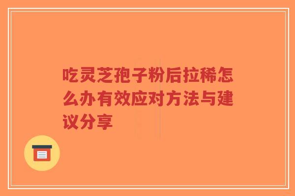吃灵芝孢子粉后拉稀怎么办有效应对方法与建议分享-第1张图片-超越 吃灵芝孢子粉后拉稀怎么办有效应对方法与建议分享-第1张图片-超越