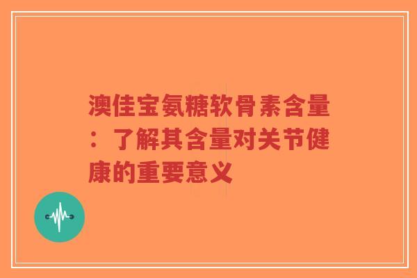澳佳宝氨糖软骨素含量:了解其含量对关节健康的重要意义-第1张图片-超越 澳佳宝氨糖软骨素含量:了解其含量对关节健康的重要意义-第1张图片-超越
