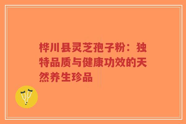 桦川县灵芝孢子粉:独特品质与健康功效的天然养生珍品-第1张图片-超越 桦川县灵芝孢子粉:独特品质与健康功效的天然养生珍品-第1张图片-超越