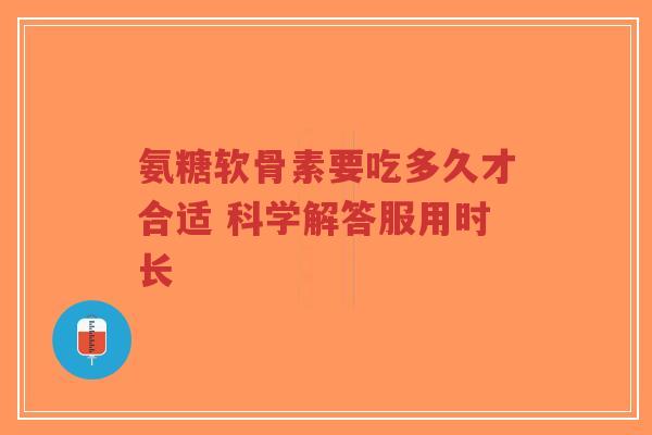 氨糖软骨素要吃多久才合适 科学解答服用时长-第1张图片-超越 氨糖软骨素要吃多久才合适 科学解答服用时长-第1张图片-超越