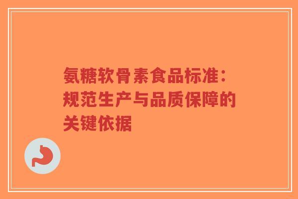 氨糖软骨素食品标准：规范生产与品质保障的关键依据-第1张图片-超越