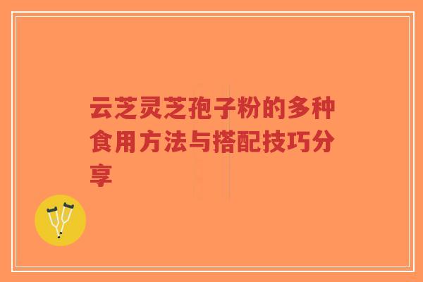 云芝灵芝孢子粉的多种食用方法与搭配技巧分享-第1张图片-超越 云芝灵芝孢子粉的多种食用方法与搭配技巧分享-第1张图片-超越