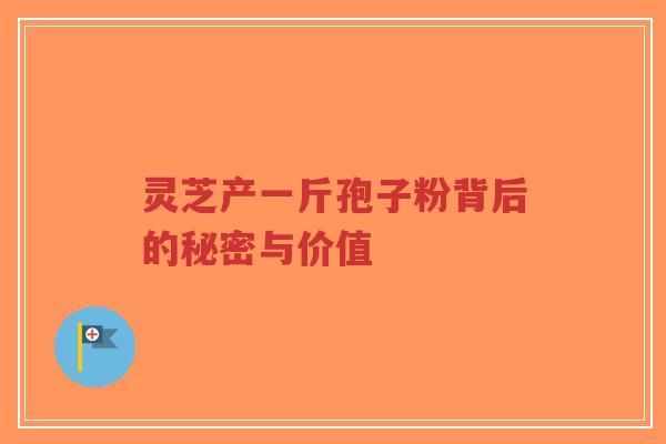 灵芝产一斤孢子粉背后的秘密与价值-第1张图片-超越 灵芝产一斤孢子粉背后的秘密与价值-第1张图片-超越
