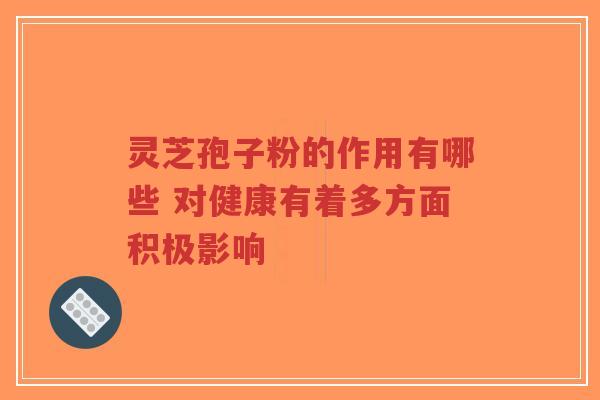 灵芝孢子粉的作用有哪些 对健康有着多方面积极影响-第1张图片-超越 灵芝孢子粉的作用有哪些 对健康有着多方面积极影响-第1张图片-超越