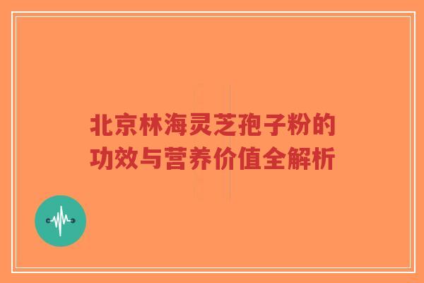 北京林海灵芝孢子粉的功效与营养价值全解析-第1张图片-超越 北京林海灵芝孢子粉的功效与营养价值全解析-第1张图片-超越