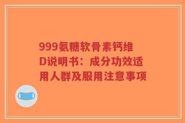 999氨糖软骨素钙维D说明书:成分功效适用人群及服用注意事项-第1张图片-超越 999氨糖软骨素钙维D说明书:成分功效适用人群及服用注意事项-第1张图片-超越
