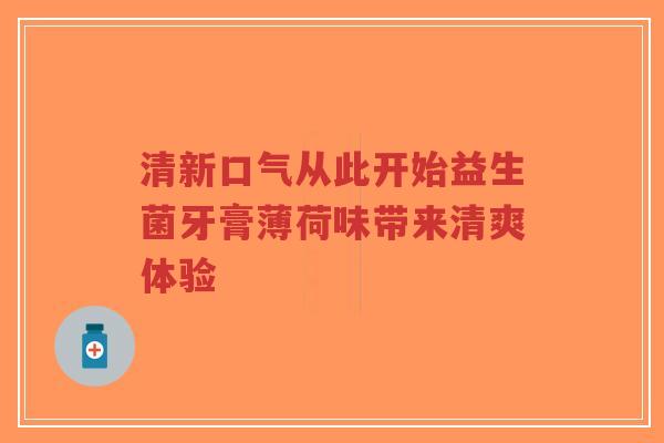 清新口气从此开始益生菌牙膏薄荷味带来清爽体验-第1张图片-超越 清新口气从此开始益生菌牙膏薄荷味带来清爽体验-第1张图片-超越