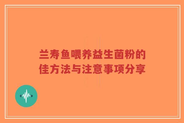 兰寿鱼喂养益生菌粉的佳方法与注意事项分享-第1张图片-超越 兰寿鱼喂养益生菌粉的佳方法与注意事项分享-第1张图片-超越