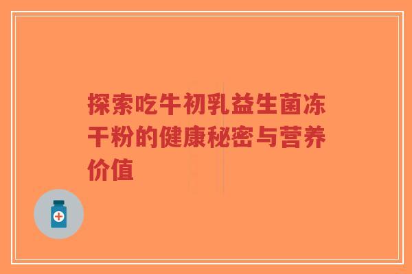 探索吃牛初乳益生菌冻干粉的健康秘密与营养价值-第1张图片-超越 探索吃牛初乳益生菌冻干粉的健康秘密与营养价值-第1张图片-超越