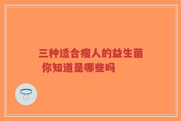 三种适合瘦人的益生菌 你知道是哪些吗-第1张图片-超越 三种适合瘦人的益生菌 你知道是哪些吗-第1张图片-超越
