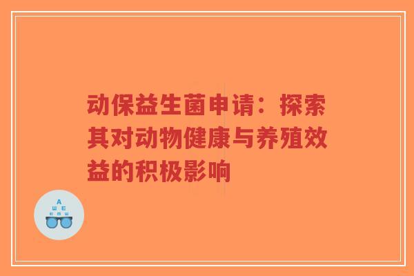 动保益生菌申请:探索其对动物健康与养殖效益的积极影响-第1张图片-超越 动保益生菌申请:探索其对动物健康与养殖效益的积极影响-第1张图片-超越