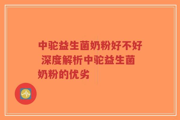 中驼益生菌奶粉好不好 深度解析中驼益生菌奶粉的优劣-第1张图片-超越 中驼益生菌奶粉好不好 深度解析中驼益生菌奶粉的优劣-第1张图片-超越