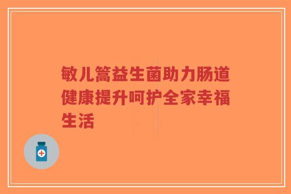 敏儿篙益生菌助力肠道健康提升呵护全家幸福生活-第1张图片-超越 敏儿篙益生菌助力肠道健康提升呵护全家幸福生活-第1张图片-超越