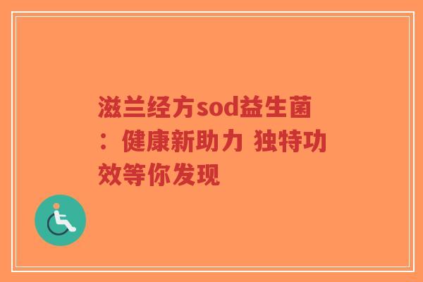 滋兰经方sod益生菌:健康新助力 独特功效等你发现-第1张图片-超越 滋兰经方sod益生菌:健康新助力 独特功效等你发现-第1张图片-超越