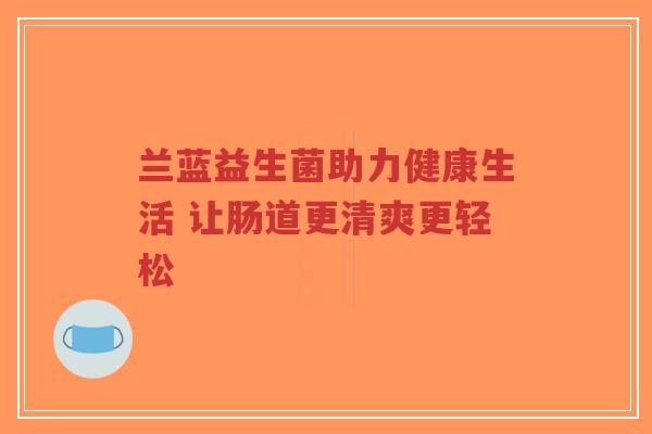 兰蓝益生菌助力健康生活 让肠道更清爽更轻松-第1张图片-超越 兰蓝益生菌助力健康生活 让肠道更清爽更轻松-第1张图片-超越