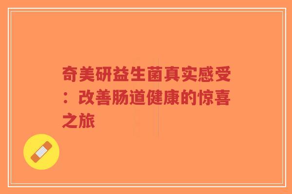 奇美研益生菌真实感受:改善肠道健康的惊喜之旅-第1张图片-超越 奇美研益生菌真实感受:改善肠道健康的惊喜之旅-第1张图片-超越