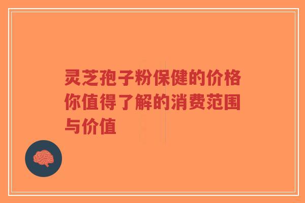 灵芝孢子粉保健的价格你值得了解的消费范围与价值-第1张图片-超越 灵芝孢子粉保健的价格你值得了解的消费范围与价值-第1张图片-超越