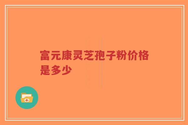 富元康灵芝孢子粉价格是多少-第1张图片-超越 富元康灵芝孢子粉价格是多少-第1张图片-超越