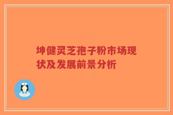 坤健灵芝孢子粉市场现状及发展前景分析-第1张图片-超越 坤健灵芝孢子粉市场现状及发展前景分析-第1张图片-超越
