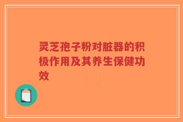 灵芝孢子粉对脏器的积极作用及其养生保健功效-第1张图片-超越 灵芝孢子粉对脏器的积极作用及其养生保健功效-第1张图片-超越