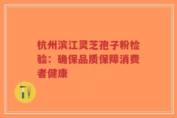 杭州滨江灵芝孢子粉检验:确保品质保障消费者健康-第1张图片-超越 杭州滨江灵芝孢子粉检验:确保品质保障消费者健康-第1张图片-超越