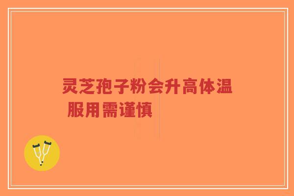 灵芝孢子粉会升高体温 服用需谨慎-第1张图片-超越