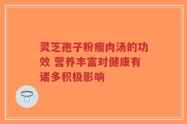 灵芝孢子粉瘦肉汤的功效 营养丰富对健康有诸多积极影响-第1张图片-超越 灵芝孢子粉瘦肉汤的功效 营养丰富对健康有诸多积极影响-第1张图片-超越
