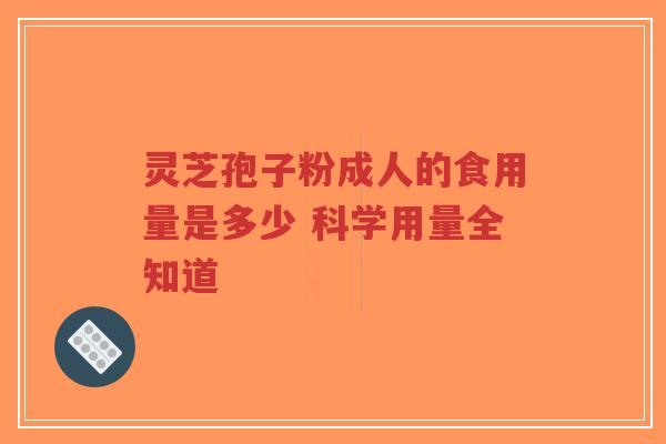 灵芝孢子粉成人的食用量是多少 科学用量全知道-第1张图片-超越 灵芝孢子粉成人的食用量是多少 科学用量全知道-第1张图片-超越