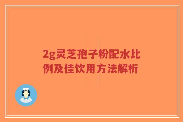 2g灵芝孢子粉配水比例及佳饮用方法解析-第1张图片-超越 2g灵芝孢子粉配水比例及佳饮用方法解析-第1张图片-超越