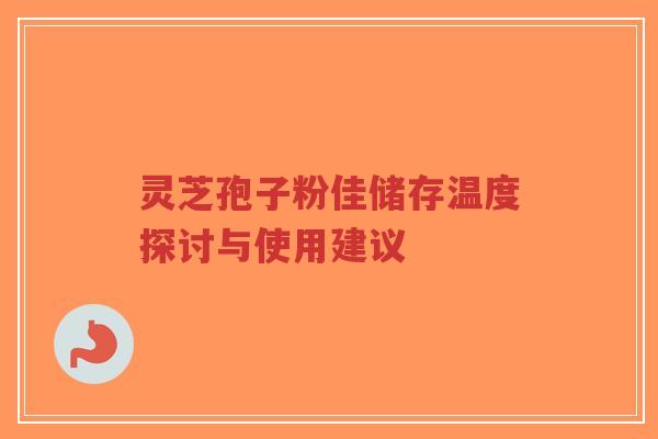 灵芝孢子粉佳储存温度探讨与使用建议-第1张图片-超越 灵芝孢子粉佳储存温度探讨与使用建议-第1张图片-超越