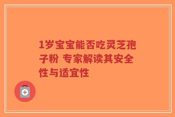 1岁宝宝能否吃灵芝孢子粉 专家解读其安全性与适宜性-第1张图片-超越