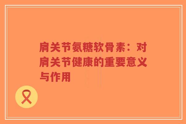 肩关节氨糖软骨素:对肩关节健康的重要意义与作用-第1张图片-超越 肩关节氨糖软骨素:对肩关节健康的重要意义与作用-第1张图片-超越