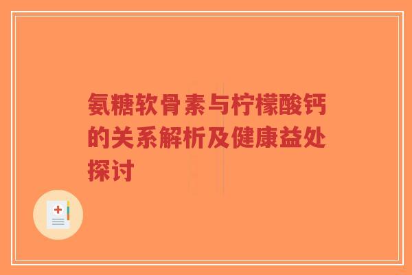 氨糖软骨素与柠檬酸钙的关系解析及健康益处探讨-第1张图片-超越 氨糖软骨素与柠檬酸钙的关系解析及健康益处探讨-第1张图片-超越