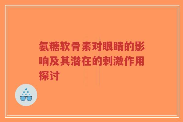 氨糖软骨素对眼睛的影响及其潜在的刺激作用探讨-第1张图片-超越 氨糖软骨素对眼睛的影响及其潜在的刺激作用探讨-第1张图片-超越