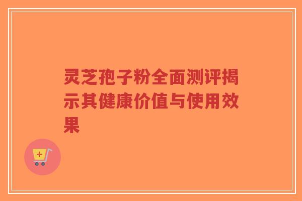 灵芝孢子粉全面测评揭示其健康价值与使用效果-第1张图片-超越 灵芝孢子粉全面测评揭示其健康价值与使用效果-第1张图片-超越