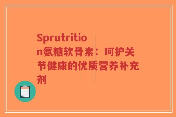 Sprutrition氨糖软骨素:呵护关节健康的优质营养补充剂-第1张图片-超越 Sprutrition氨糖软骨素:呵护关节健康的优质营养补充剂-第1张图片-超越